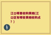 江口哪里收购黄精(江口区有哪些黄精收购点？)