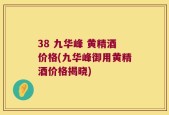 38 九华峰 黄精酒价格(九华峰御用黄精酒价格揭晓)