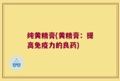 纯黄精膏(黄精膏：提高免疫力的良药)
