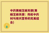 中药黄精芝麻天使(黄精芝麻天使：传统中药材与现代营养的完美结合)