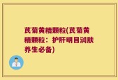 芪菊黄精颗粒(芪菊黄精颗粒：护肝明目润肤养生必备)