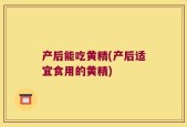 产后能吃黄精(产后适宜食用的黄精)