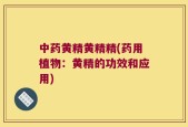 中药黄精黄精精(药用植物：黄精的功效和应用)