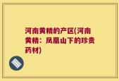 河南黄精的产区(河南黄精：凤凰山下的珍贵药材)