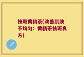 祛斑黄精茶(改善肌肤不均匀：黄精茶祛斑良方)