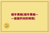 细辛黄精(细辛黄精——保健药材的明珠)