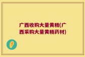广西收购大量黄精(广西采购大量黄精药材)