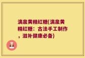 漓泉黄精红糖(漓泉黄精红糖：古法手工制作，滋补健康必备)