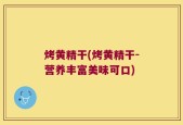 烤黄精干(烤黄精干-营养丰富美味可口)