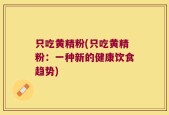 只吃黄精粉(只吃黄精粉：一种新的健康饮食趋势)