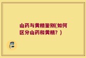 山药与黄精鉴别(如何区分山药和黄精？)