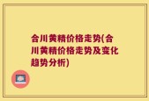 合川黄精价格走势(合川黄精价格走势及变化趋势分析)