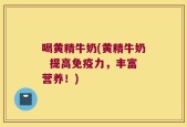 喝黄精牛奶(黄精牛奶  提高免疫力，丰富营养！)