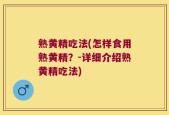 熟黄精吃法(怎样食用熟黄精？-详细介绍熟黄精吃法)