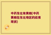 中药东北有黄精(中药黄精在东北地区的应用现状)