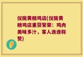 仪陇黄精鸡店(仪陇黄精鸡店重获繁荣：鸡肉美味多汁，客人连连称赞)