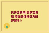 奥多宝黄精(奥多宝黄精 增强身体抵抗力的好帮手!)