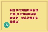 制作多花黄精田间管理方案(多花黄精田间管理计划：提高效益的实操建议)