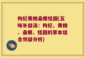 枸杞黄精桑椹桂圆(五味补益汤：枸杞、黄精、桑椹、桂圆的草本组合效益分析)