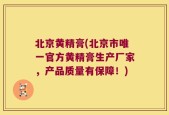 北京黄精膏(北京市唯一官方黄精膏生产厂家，产品质量有保障！)