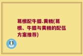 葛根配牛膝.黄精(葛根、牛膝与黄精的配伍方案推荐)