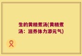 生的黄精煮汤(黄精煮汤：滋养体力添元气)