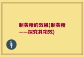 制黄精的效果(制黄精——探究其功效)