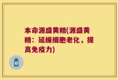 本命源盛黄精(源盛黄精：延缓细胞老化，提高免疫力)