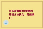怎么蒸黄精好(黄精的蒸制方法优化，更健康！)
