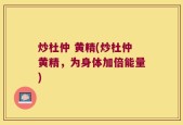 炒杜仲 黄精(炒杜仲黄精，为身体加倍能量)