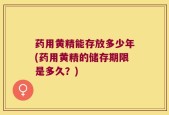 药用黄精能存放多少年(药用黄精的储存期限是多久？)