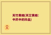 天竹黄精(天竺黄精：中药中的珍品)