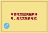 干黄精烹饪(黄精的妙用，美食烹饪新方式)