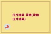 压片糖果 黄精(黄精压片糖果)