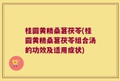 桂圆黄精桑葚茯苓(桂圆黄精桑葚茯苓组合汤的功效及适用症状)