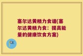 塞尔达黄精力食谱(塞尔达黄精力食：提高能量的健康饮食方案)