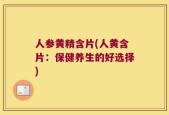人参黄精含片(人黄含片：保健养生的好选择)