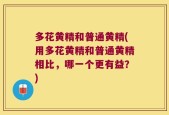 多花黄精和普通黄精(用多花黄精和普通黄精相比，哪一个更有益？)
