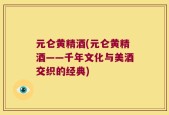 元仑黄精酒(元仑黄精酒——千年文化与美酒交织的经典)
