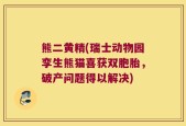 熊二黄精(瑞士动物园孪生熊猫喜获双胞胎，破产问题得以解决)