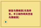 制首乌黄精茶(乌发养生，手工制作纯天然首乌黄精茶)