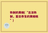 熟制的黄精(“古法熟制，夏日养生的黄精糕”)