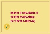 精品野生鸡头黄精(珍贵的野生鸡头黄精：一份疗效惊人的珍品)