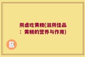 阴虚吃黄精(滋阴佳品：黄精的营养与作用)