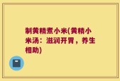 制黄精煮小米(黄精小米汤：滋润开胃，养生相助)