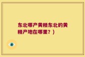 东北哪产黄精东北的黄精产地在哪里？)
