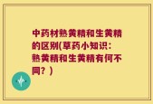 中药材熟黄精和生黄精的区别(草药小知识：熟黄精和生黄精有何不同？)