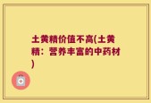 土黄精价值不高(土黄精：营养丰富的中药材)
