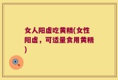 女人阳虚吃黄精(女性阳虚，可适量食用黄精)