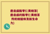 唐启盛酸枣仁黄精茶(唐启盛的酸枣仁黄精茶 传统精髓焕发新生命力)